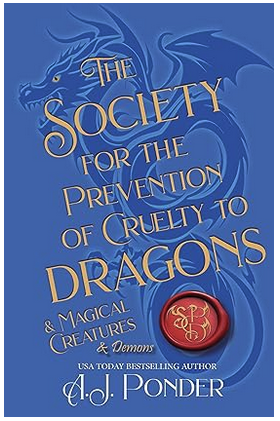 Featured Fantasy: The Society for the Prevention of Cruelty to Dragons & Magical Creatures (The Dragon Society Papers Book 2) by AJ Ponder